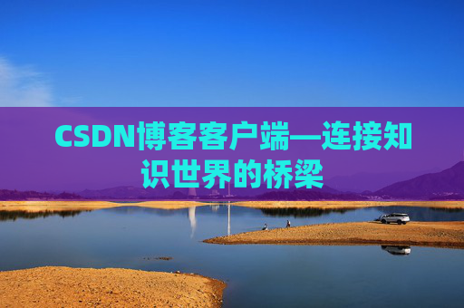 CSDN博客客户端—连接知识世界的桥梁